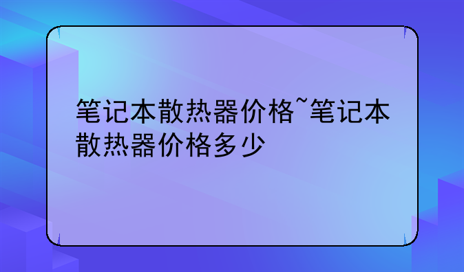 笔记本散热器价格~笔记本散热器价格多少