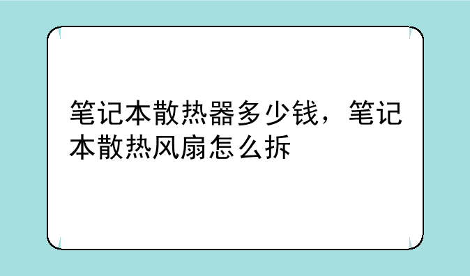 笔记本散热器多少钱，笔记本散热风扇怎么拆