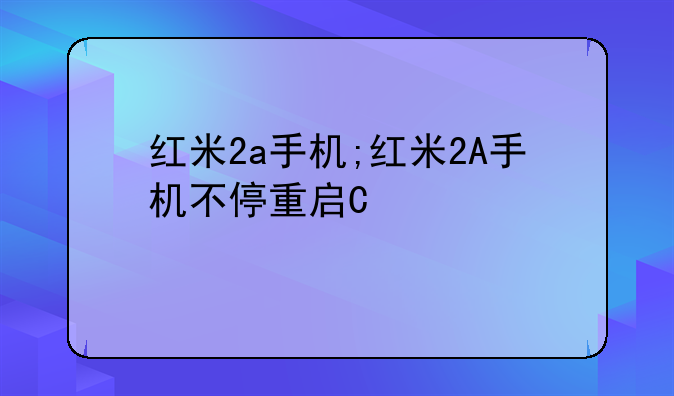 红米2a手机;红米2A手机不停重启开不了机