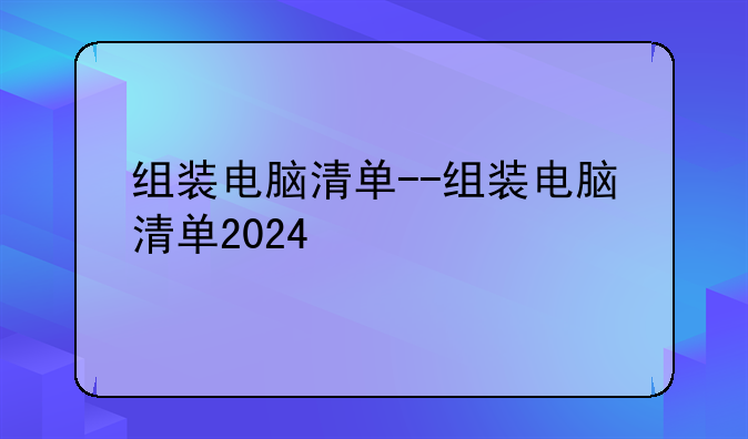 组装电脑清单--组装电脑清单2024