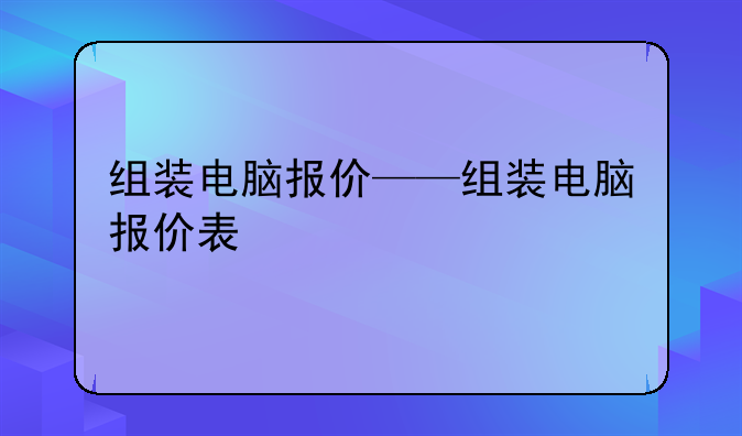 组装电脑报价——组装电脑报价表