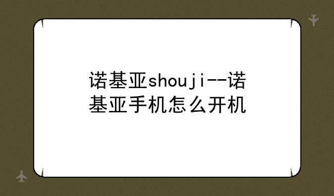 诺基亚shouji--诺基亚手机怎么开机