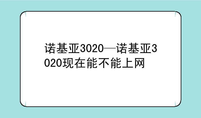 诺基亚3020—诺基亚3020现在能不能上网