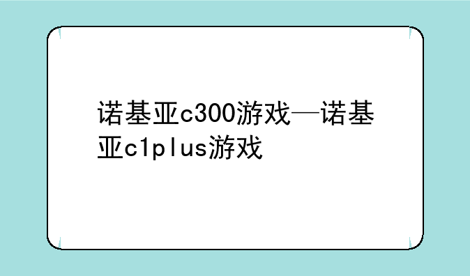 诺基亚c300游戏—诺基亚c1plus游戏