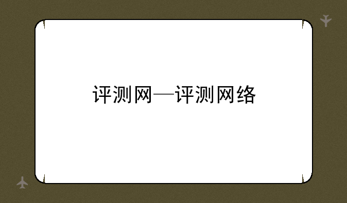 评测网—评测网络