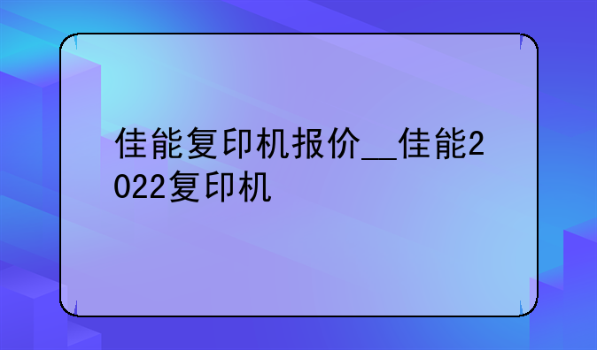 佳能复印机报价__佳能2022复印机