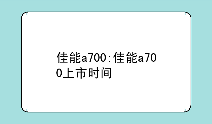 佳能a700:佳能a700上市时间