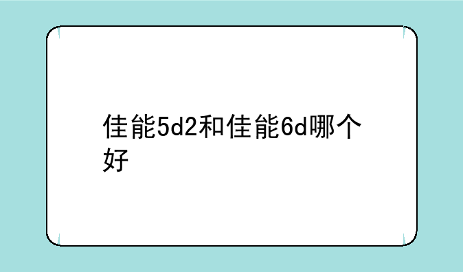 佳能5d2和佳能6d哪个好