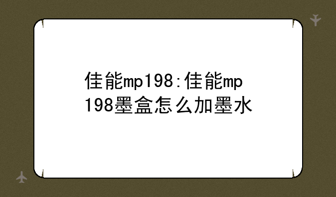 佳能mp198:佳能mp198墨盒怎么加墨水