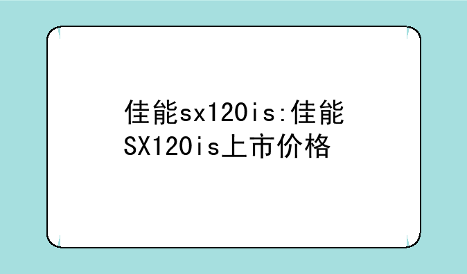 佳能sx120is:佳能SX120is上市价格
