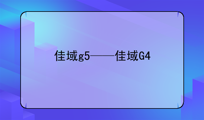 佳域g5——佳域G4