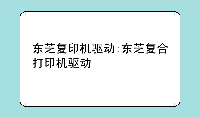 东芝复印机驱动:东芝复合打印机驱动