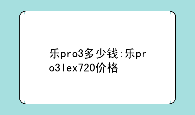 乐pro3多少钱:乐pro3lex720价格