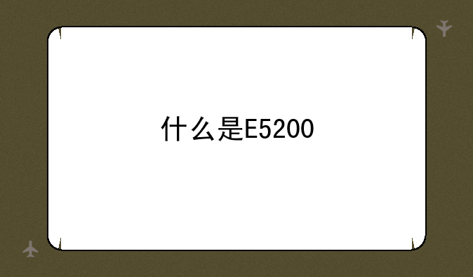 什么是E5200