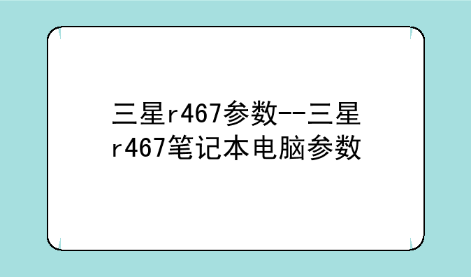 三星r467参数--三星r467笔记本电脑参数