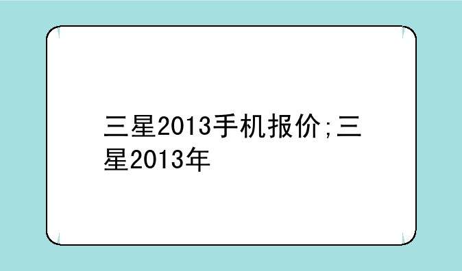 三星2013手机报价;三星2013年