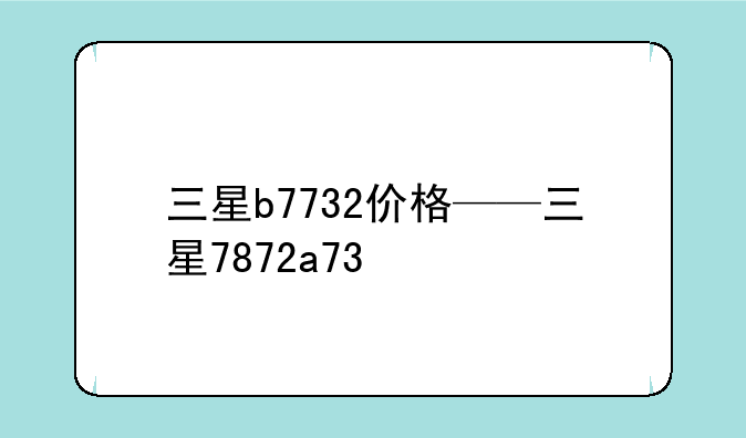 三星b7732价格——三星7872a73
