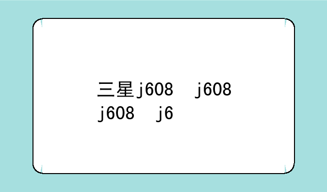 三星j608，三星j608手机最早的价格