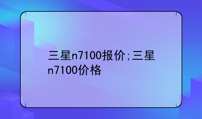 三星n7100报价;三星n7100价格