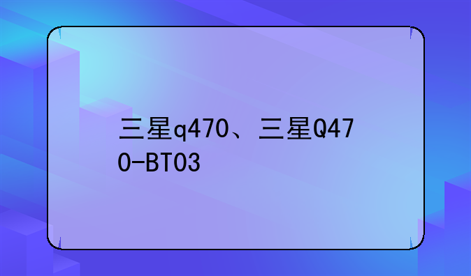 三星q470、三星Q470-BT03