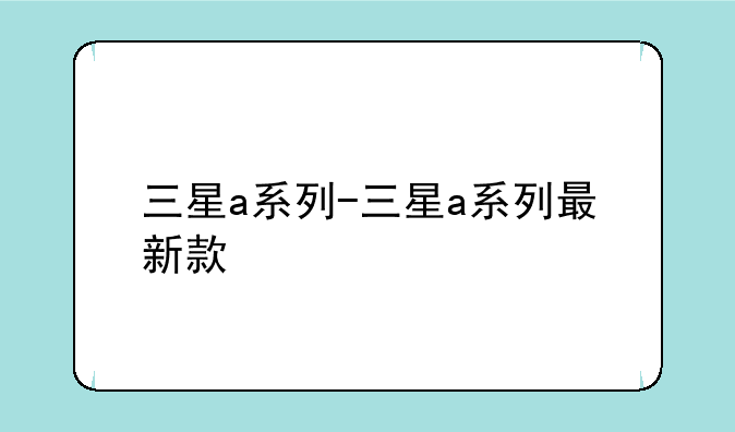 三星a系列-三星a系列最新款