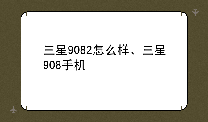 三星9082怎么样、三星908手机