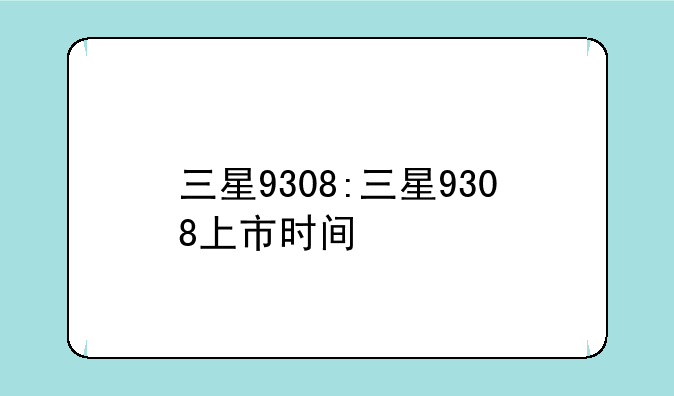 三星9308:三星9308上市时间