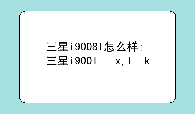 三星i9008l怎么样;三星i9001参数