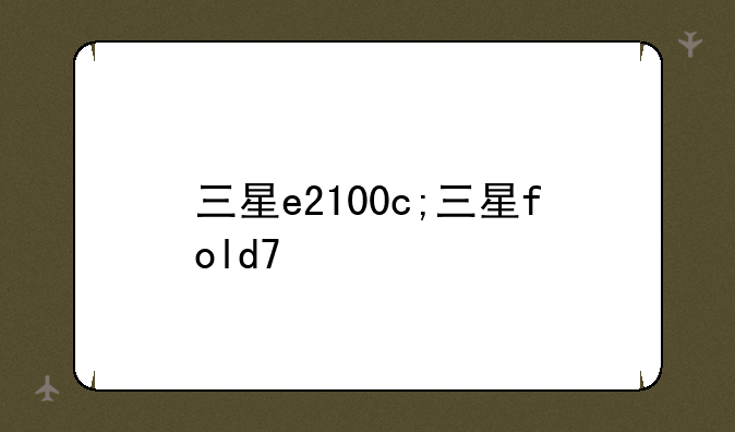 三星e2100c;三星fold7