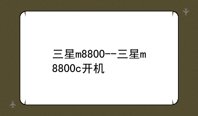 三星m8800--三星m8800c开机