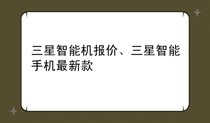 三星智能机报价、三星智能手机最新款