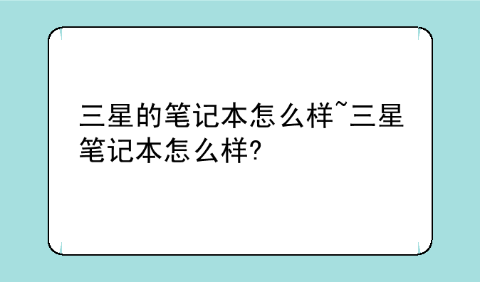 三星的笔记本怎么样~三星笔记本怎么样?