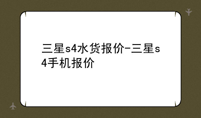 三星s4水货报价-三星s4手机报价