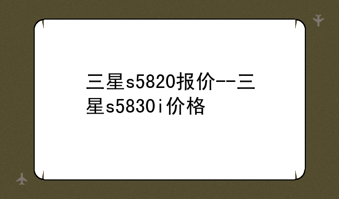 三星s5820报价--三星s5830i价格