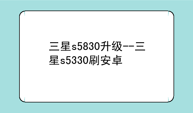 三星s5830升级--三星s5330刷安卓