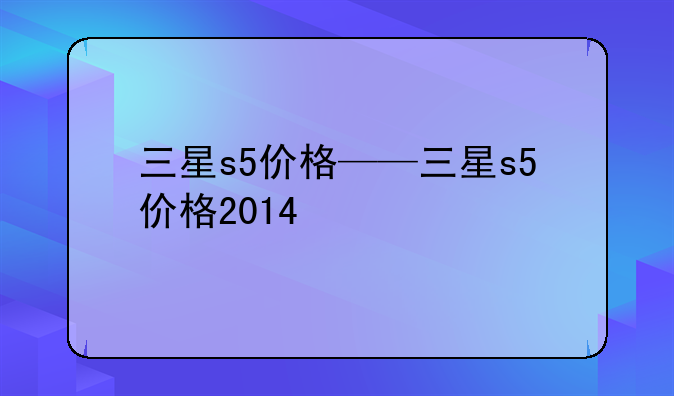 三星s5价格——三星s5价格2014