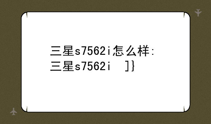 三星s7562i怎么样:三星s7562i参数