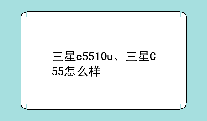 三星c5510u、三星C55怎么样