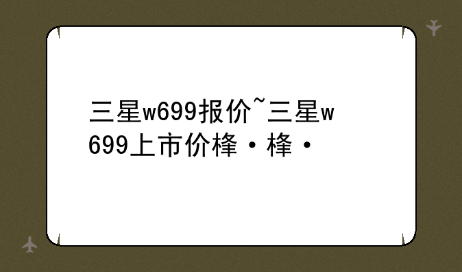 三星w699报价~三星w699上市价格