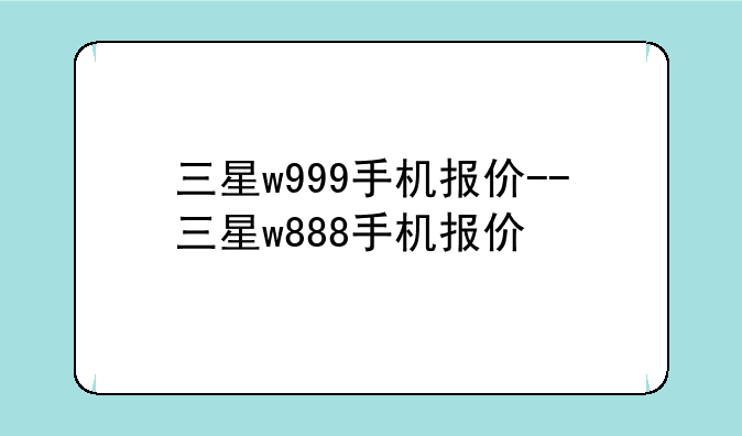 三星w999手机报价--三星w888手机报价