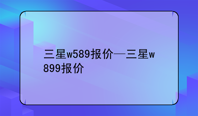 三星w589报价—三星w899报价