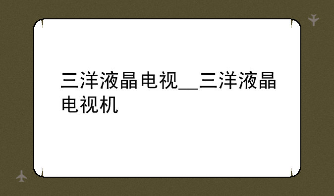 三洋液晶电视__三洋液晶电视机