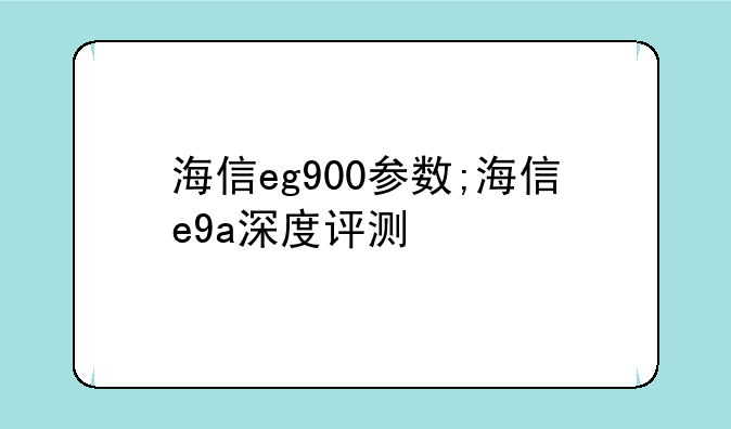 海信eg900参数;海信e9a深度评测