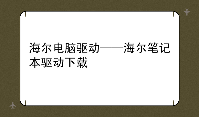 海尔电脑驱动——海尔笔记本驱动下载