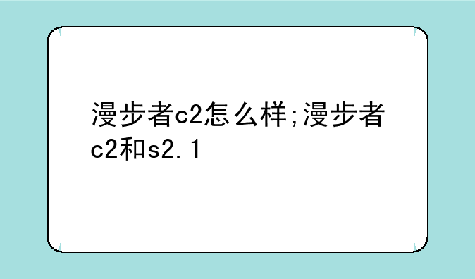 漫步者c2怎么样;漫步者c2和s2.1
