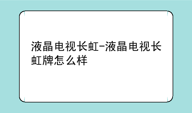 液晶电视长虹-液晶电视长虹牌怎么样