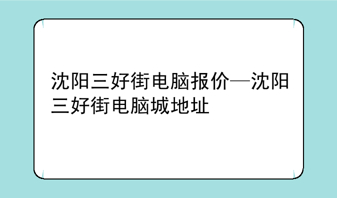 沈阳三好街电脑报价—沈阳三好街电脑城地址