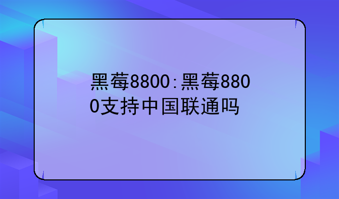 黑莓8800:黑莓8800支持中国联通吗