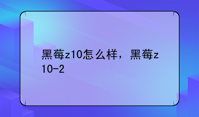 黑莓z10怎么样，黑莓z10-2