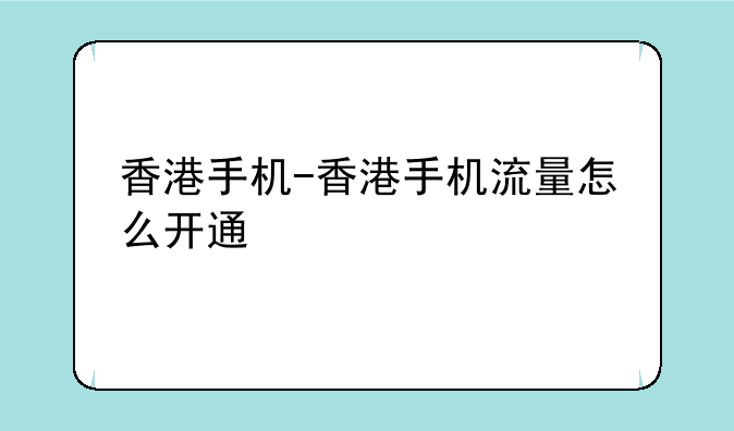 香港手机-香港手机流量怎么开通